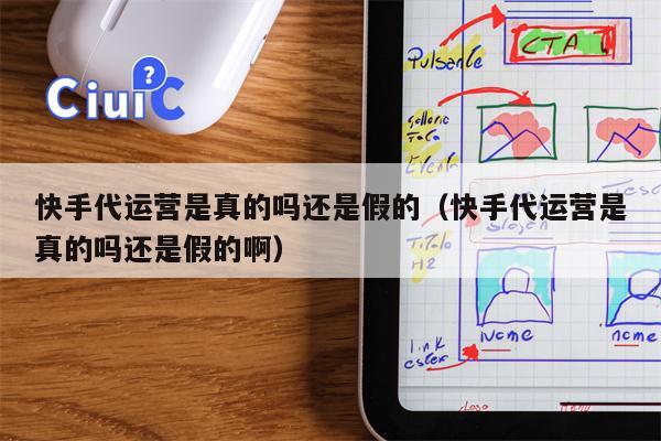 快手代运营是真的吗还是假的（快手代运营是真的吗还是假的啊）