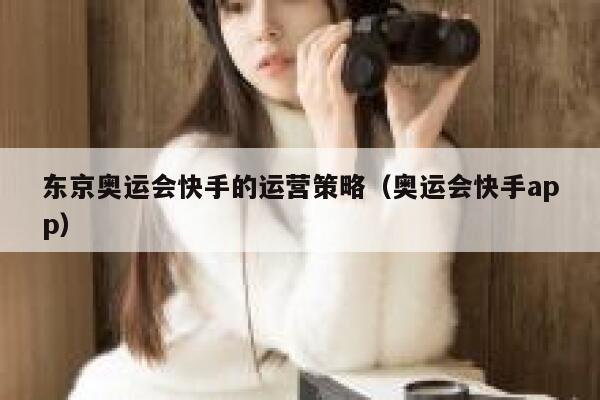 东京奥运会快手的运营策略（奥运会快手app）