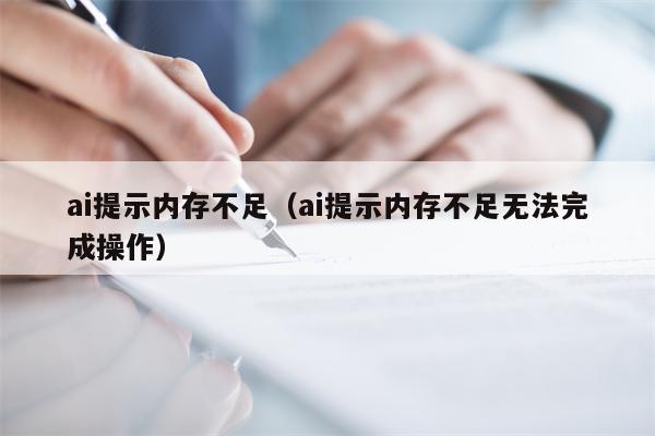 ai提示内存不足（ai提示内存不足无法完成操作）