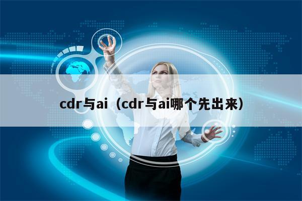 cdr与ai（cdr与ai哪个先出来）