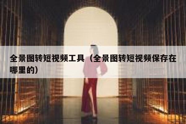 全景图转短视频工具（全景图转短视频保存在哪里的）