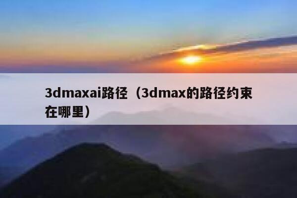 3dmaxai路径（3dmax的路径约束在哪里）