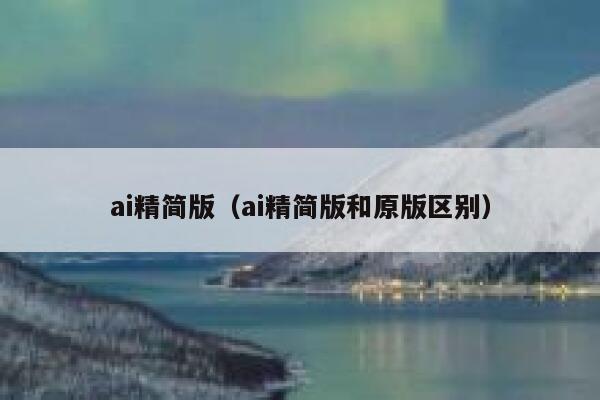 ai精简版（ai精简版和原版区别）