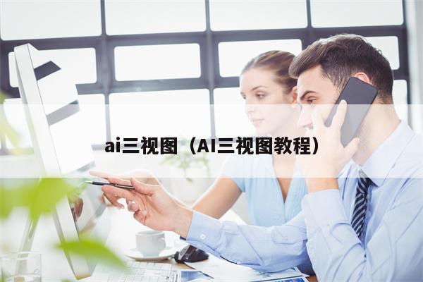 ai三视图（AI三视图教程）