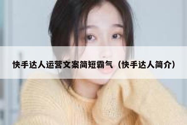 快手达人运营文案简短霸气（快手达人简介）