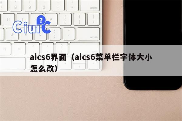 aics6界面（aics6菜单栏字体大小怎么改）