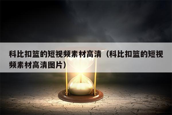 科比扣篮的短视频素材高清（科比扣篮的短视频素材高清图片）