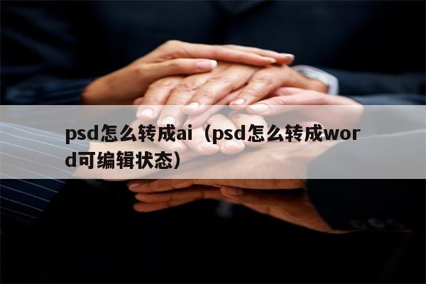 psd怎么转成ai（psd怎么转成word可编辑状态）