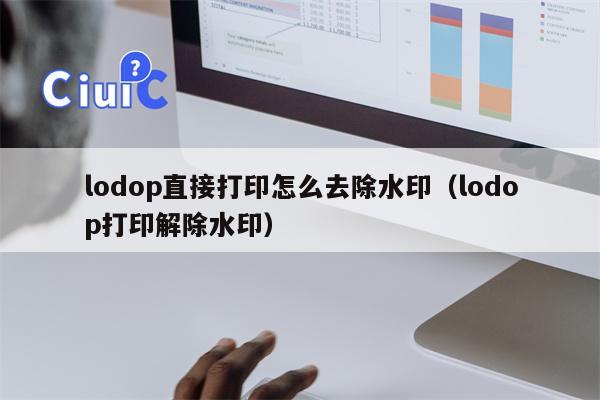 lodop直接打印怎么去除水印（lodop打印解除水印）