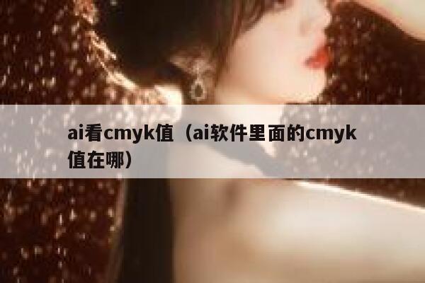 ai看cmyk值（ai软件里面的cmyk值在哪）