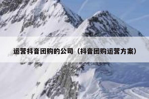 运营抖音团购的公司（抖音团购运营方案）