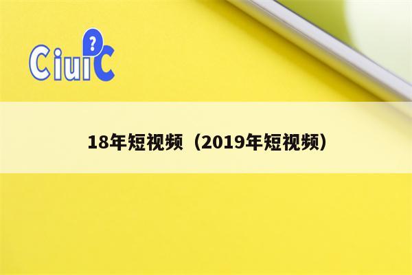 18年短视频（2019年短视频）