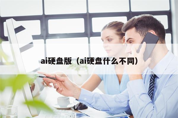 ai硬盘版（ai硬盘什么不同）