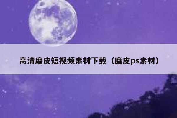 高清磨皮短视频素材下载（磨皮ps素材）