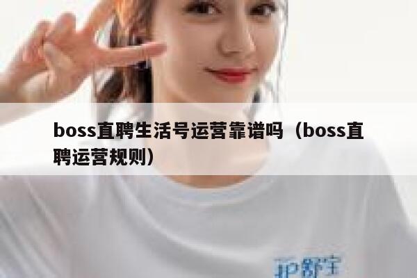 boss直聘生活号运营靠谱吗（boss直聘运营规则）