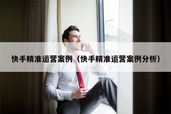 快手精准运营案例（快手精准运营案例分析）