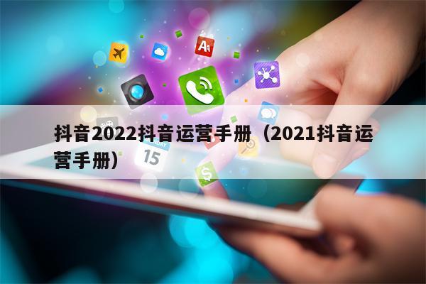 抖音2022抖音运营手册（2021抖音运营手册）