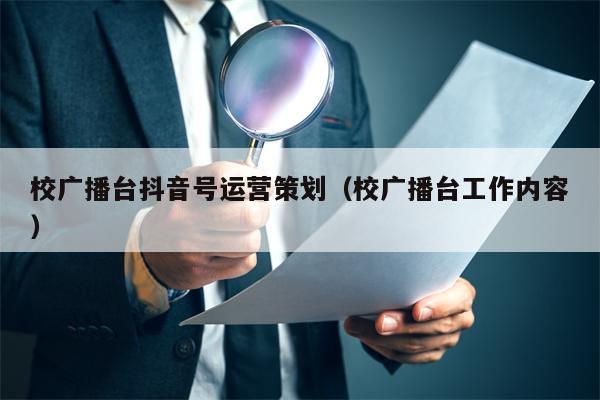 校广播台抖音号运营策划（校广播台工作内容）