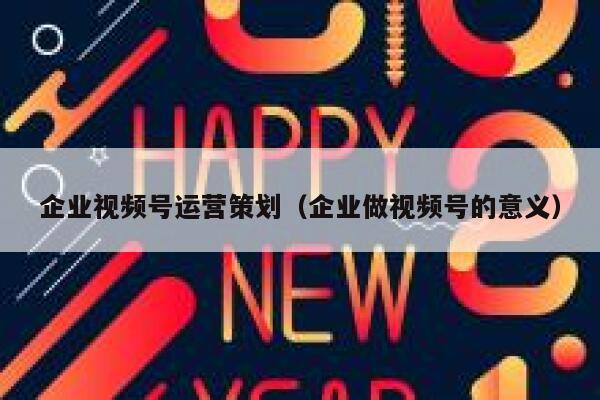 企业视频号运营策划（企业做视频号的意义）