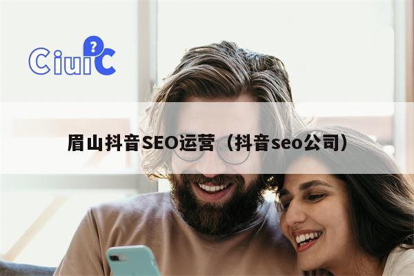 眉山抖音SEO运营（抖音seo公司）