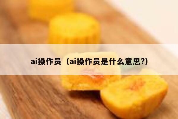 ai操作员（ai操作员是什么意思?）