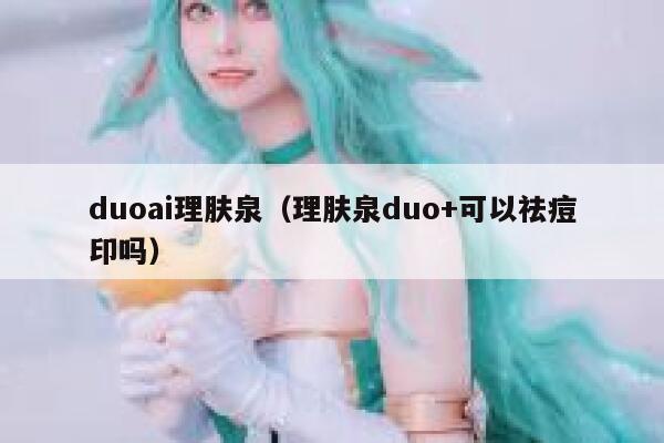 duoai理肤泉（理肤泉duo+可以祛痘印吗）