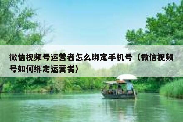 微信视频号运营者怎么绑定手机号（微信视频号如何绑定运营者）