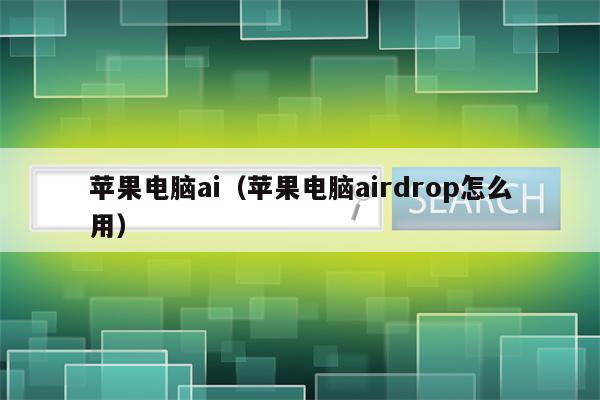 苹果电脑ai（苹果电脑airdrop怎么用）