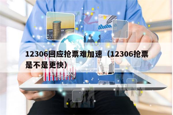 12306回应抢票难加速（12306抢票是不是更快）