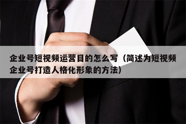 企业号短视频运营目的怎么写（简述为短视频企业号打造人格化形象的方法）