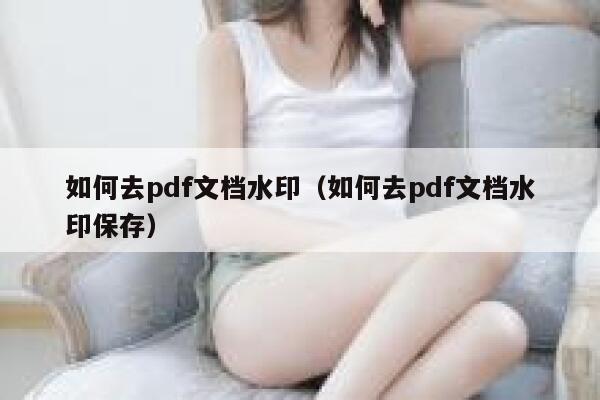 如何去pdf文档水印（如何去pdf文档水印保存）