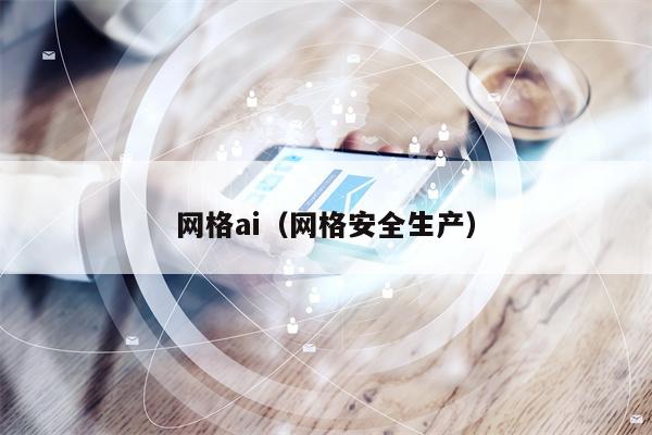 网格ai（网格安全生产）