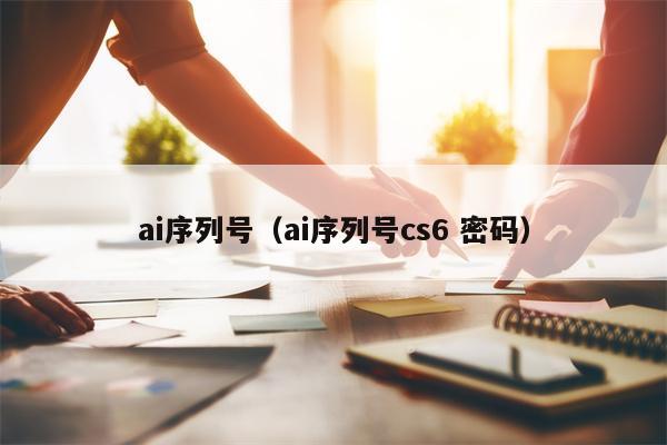 ai序列号（ai序列号cs6 密码）