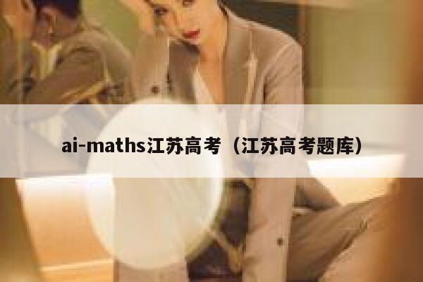ai-maths江苏高考（江苏高考题库）