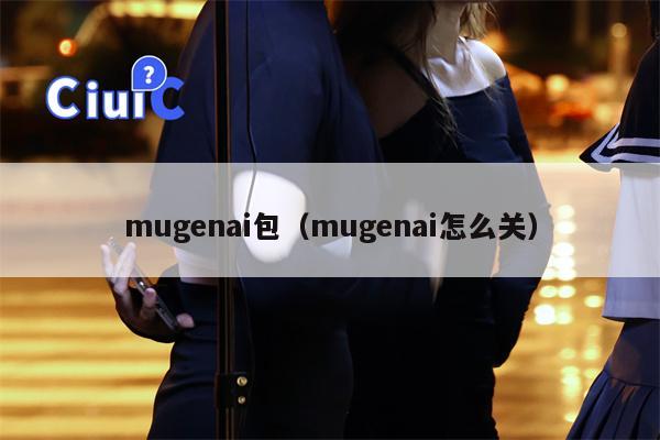 mugenai包（mugenai怎么关）