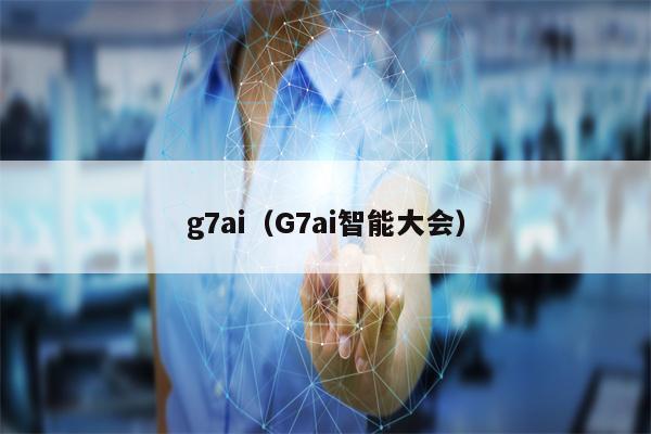 g7ai（G7ai智能大会）