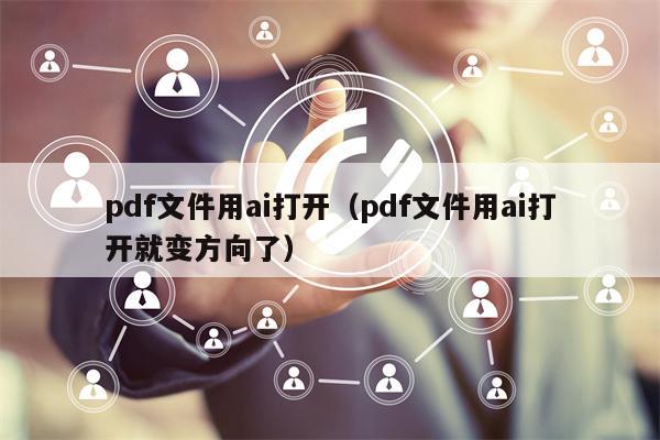 pdf文件用ai打开（pdf文件用ai打开就变方向了）