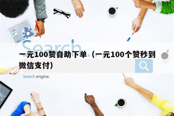 一元100赞自助下单（一元100个赞秒到微信支付）