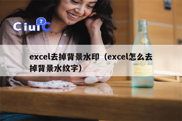 excel去掉背景水印（excel怎么去掉背景水纹字）