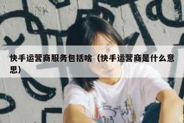 快手运营商服务包括啥（快手运营商是什么意思）