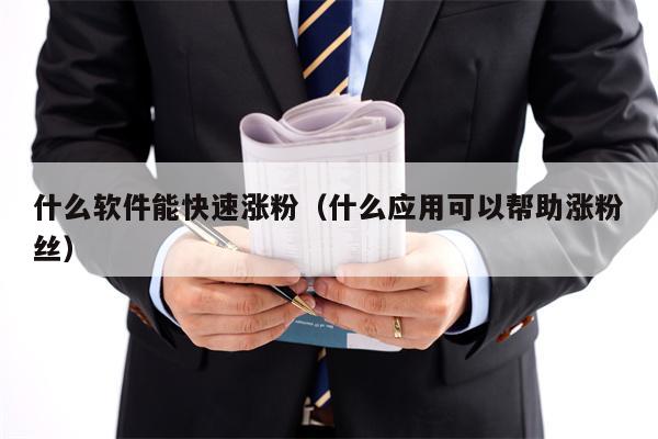 什么软件能快速涨粉（什么应用可以帮助涨粉丝）