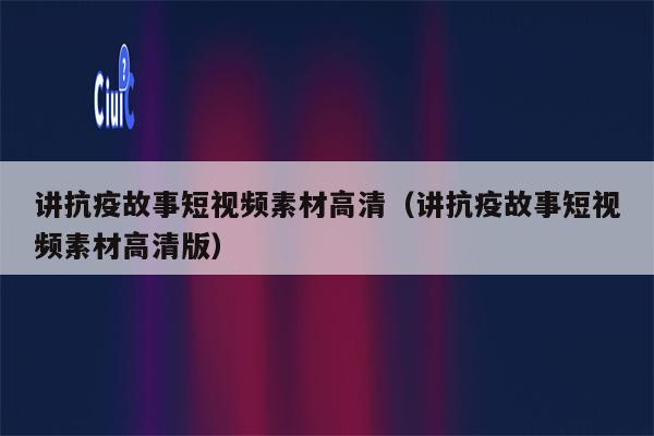 讲抗疫故事短视频素材高清（讲抗疫故事短视频素材高清版）