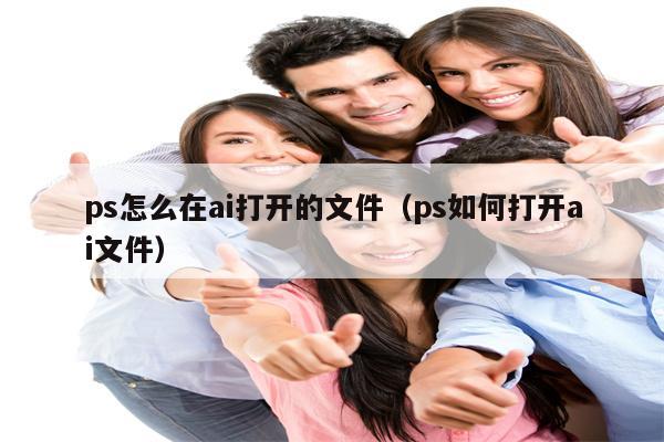 ps怎么在ai打开的文件（ps如何打开ai文件）