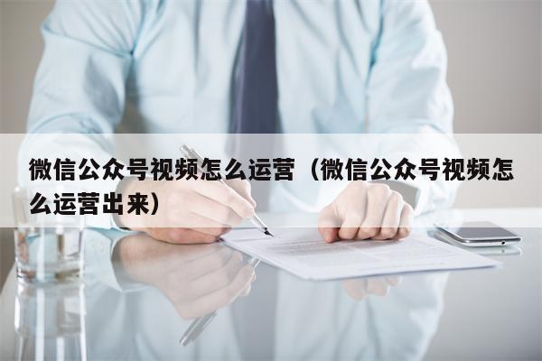 微信公众号视频怎么运营（微信公众号视频怎么运营出来）