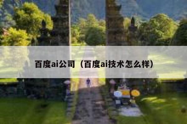 百度ai公司（百度ai技术怎么样）