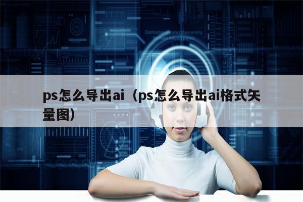 ps怎么导出ai（ps怎么导出ai格式矢量图）