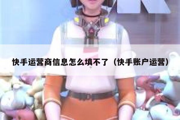 快手运营商信息怎么填不了（快手账户运营）