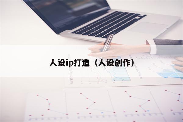 人设ip打造（人设创作）