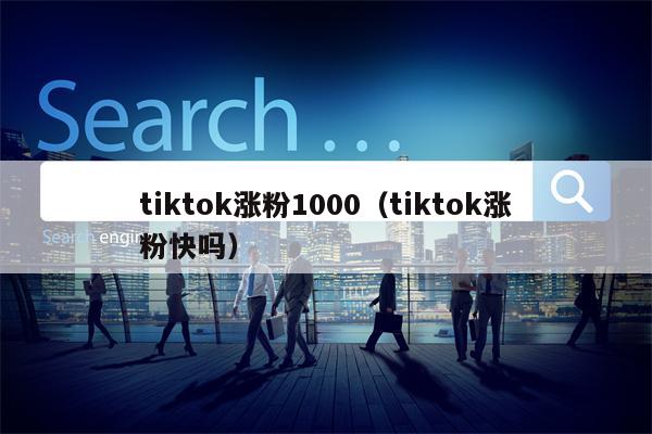 tiktok涨粉1000（tiktok涨粉快吗）