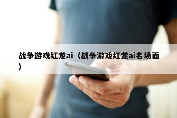 战争游戏红龙ai（战争游戏红龙ai名场面）